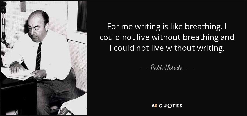 For me writing is like breathing. I could not live without breathing and I could not live without writing. - Pablo Neruda