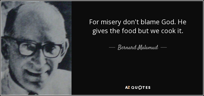 For misery don't blame God. He gives the food but we cook it. - Bernard Malamud
