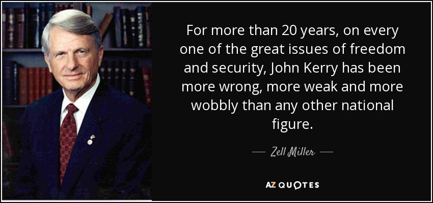 For more than 20 years, on every one of the great issues of freedom and security, John Kerry has been more wrong, more weak and more wobbly than any other national figure. - Zell Miller