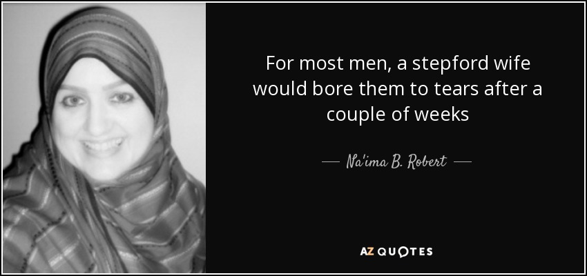 For most men, a stepford wife would bore them to tears after a couple of weeks - Na'ima B. Robert