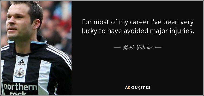 For most of my career I've been very lucky to have avoided major injuries. - Mark Viduka