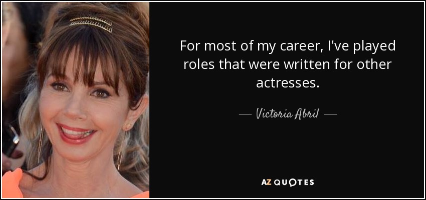 For most of my career, I've played roles that were written for other actresses. - Victoria Abril