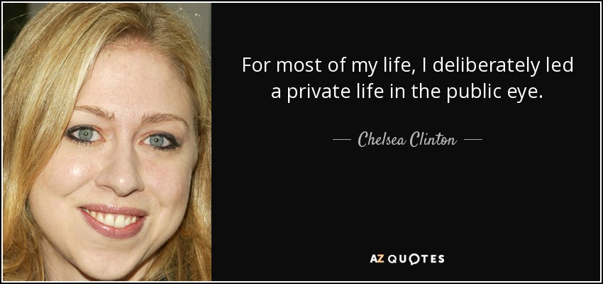 For most of my life, I deliberately led a private life in the public eye. - Chelsea Clinton