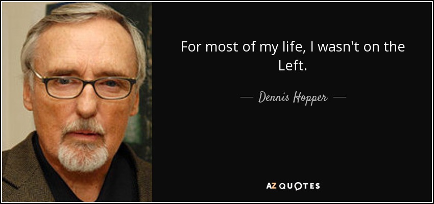 For most of my life, I wasn't on the Left. - Dennis Hopper