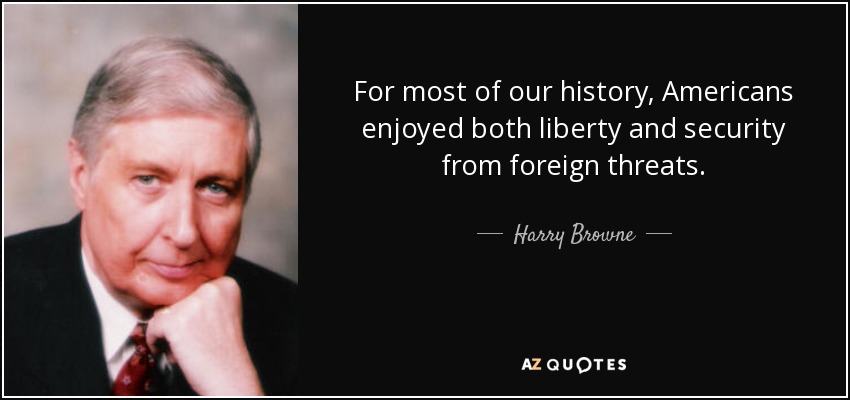 For most of our history, Americans enjoyed both liberty and security from foreign threats. - Harry Browne