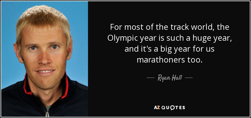 For most of the track world, the Olympic year is such a huge year, and it's a big year for us marathoners too. - Ryan Hall