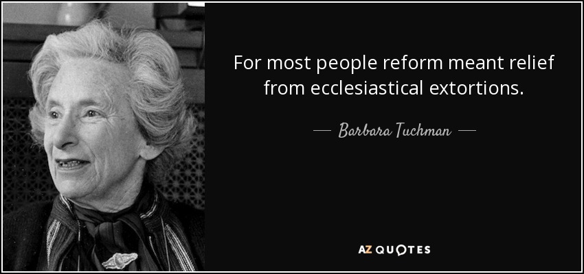 For most people reform meant relief from ecclesiastical extortions. - Barbara Tuchman
