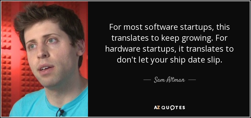 For most software startups, this translates to keep growing. For hardware startups, it translates to don't let your ship date slip. - Sam Altman