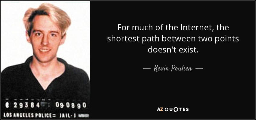 For much of the Internet, the shortest path between two points doesn't exist. - Kevin Poulsen