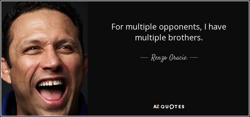 For multiple opponents, I have multiple brothers. - Renzo Gracie
