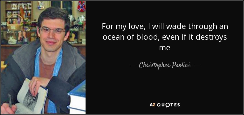 For my love, I will wade through an ocean of blood, even if it destroys me - Christopher Paolini