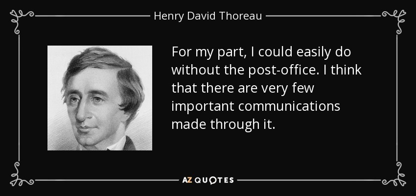 For my part, I could easily do without the post-office. I think that there are very few important communications made through it. - Henry David Thoreau