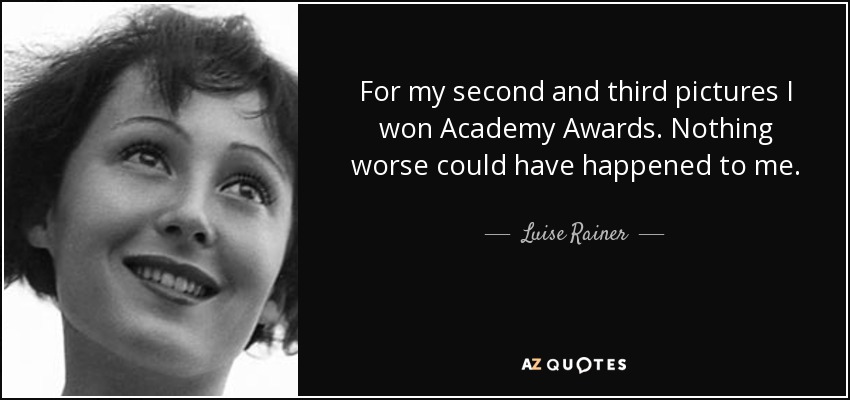 For my second and third pictures I won Academy Awards. Nothing worse could have happened to me. - Luise Rainer