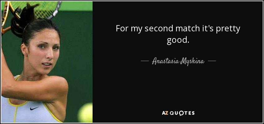 For my second match it's pretty good. - Anastasia Myskina