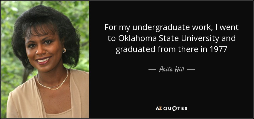For my undergraduate work, I went to Oklahoma State University and graduated from there in 1977 - Anita Hill