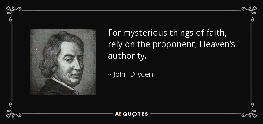 For mysterious things of faith, rely on the proponent, Heaven's authority. - John Dryden