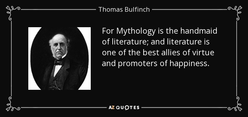 For Mythology is the handmaid of literature; and literature is one of the best allies of virtue and promoters of happiness. - Thomas Bulfinch