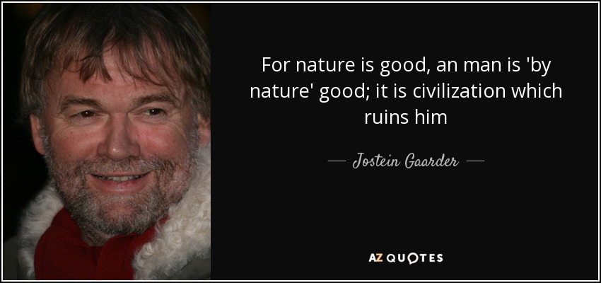 For nature is good, an man is 'by nature' good; it is civilization which ruins him - Jostein Gaarder