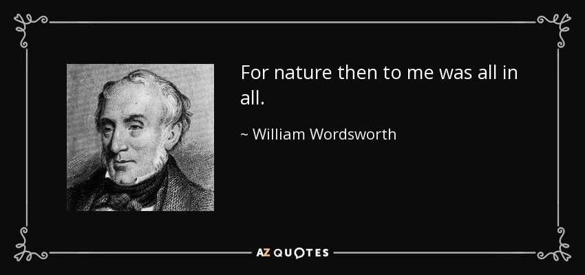 For nature then to me was all in all. - William Wordsworth