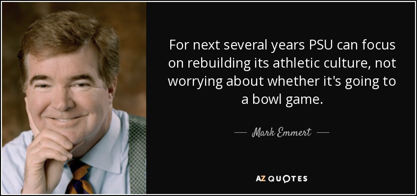 For next several years PSU can focus on rebuilding its athletic culture, not worrying about whether it's going to a bowl game. - Mark Emmert