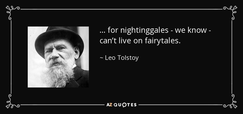 … for nightinggales - we know - can’t live on fairytales. - Leo Tolstoy