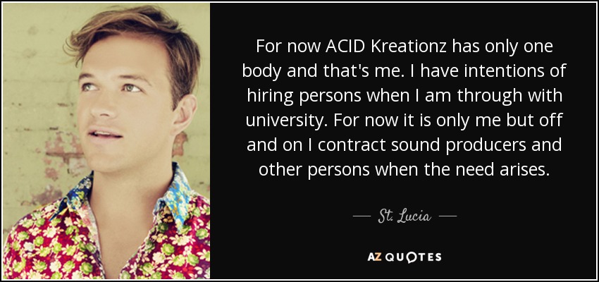 For now ACID Kreationz has only one body and that's me. I have intentions of hiring persons when I am through with university. For now it is only me but off and on I contract sound producers and other persons when the need arises. - St. Lucia