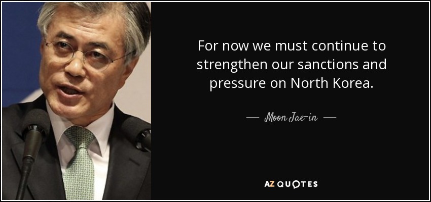 For now we must continue to strengthen our sanctions and pressure on North Korea. - Moon Jae-in