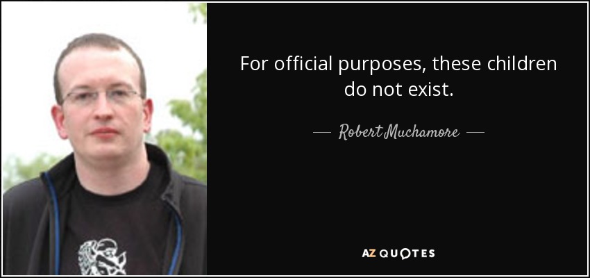 For official purposes, these children do not exist. - Robert Muchamore