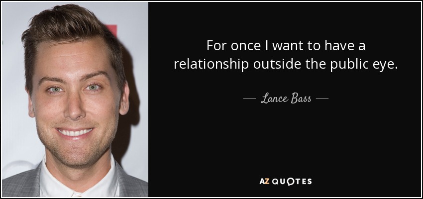 For once I want to have a relationship outside the public eye. - Lance Bass