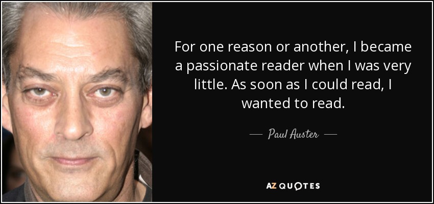 For one reason or another, I became a passionate reader when I was very little. As soon as I could read, I wanted to read. - Paul Auster