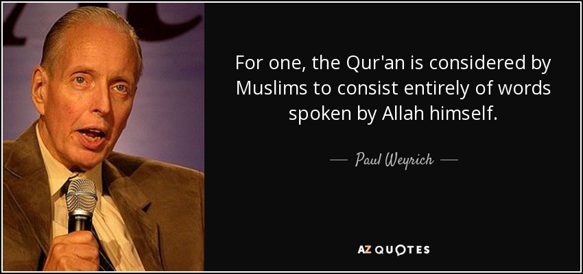 For one, the Qur'an is considered by Muslims to consist entirely of words spoken by Allah himself. - Paul Weyrich