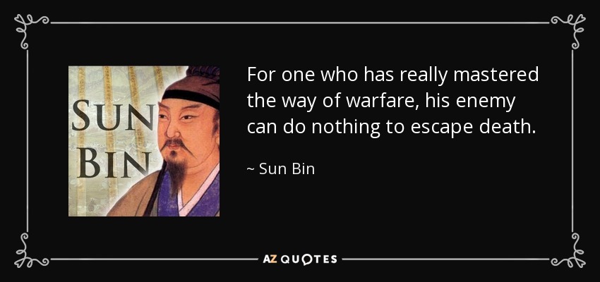 For one who has really mastered the way of warfare, his enemy can do nothing to escape death. - Sun Bin