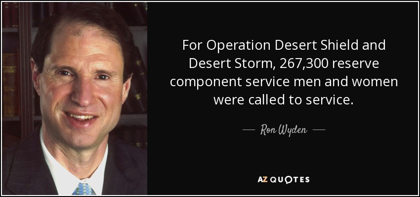 For Operation Desert Shield and Desert Storm, 267,300 reserve component service men and women were called to service. - Ron Wyden