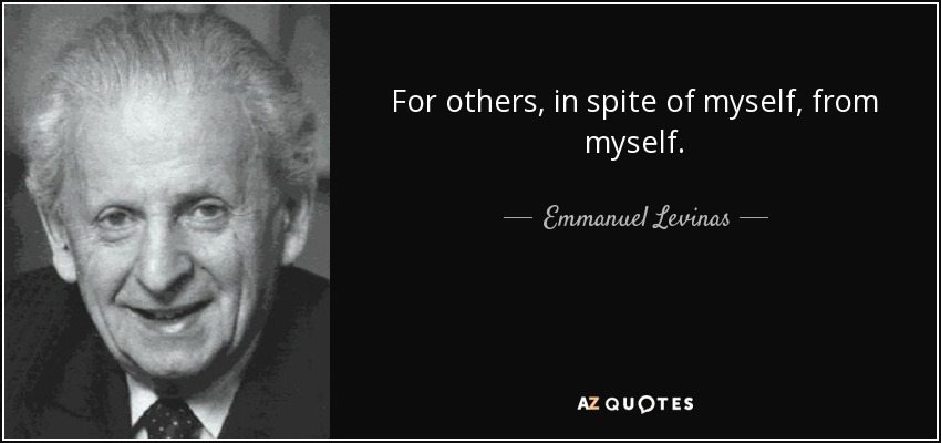 For others, in spite of myself, from myself. - Emmanuel Levinas