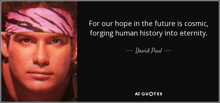 For our hope in the future is cosmic, forging human history into eternity. - David Paul