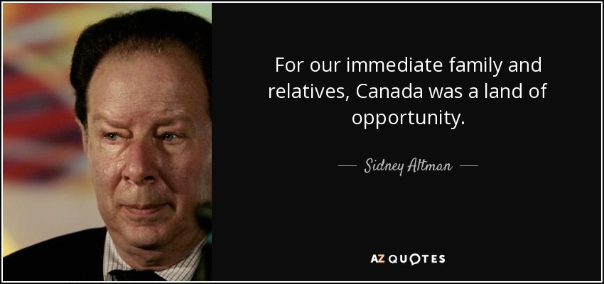For our immediate family and relatives, Canada was a land of opportunity. - Sidney Altman