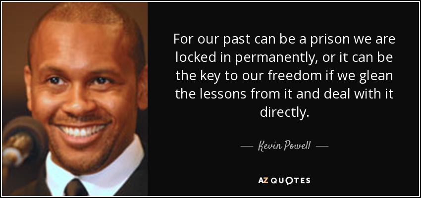 For our past can be a prison we are locked in permanently, or it can be the key to our freedom if we glean the lessons from it and deal with it directly. - Kevin Powell