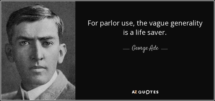 For parlor use, the vague generality is a life saver. - George Ade