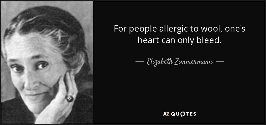 For people allergic to wool, one's heart can only bleed. - Elizabeth Zimmermann