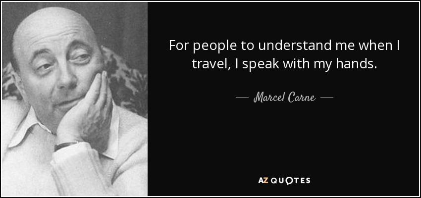 For people to understand me when I travel, I speak with my hands. - Marcel Carne