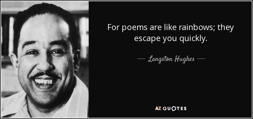 For poems are like rainbows; they escape you quickly. - Langston Hughes