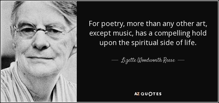 For poetry, more than any other art, except music, has a compelling hold upon the spiritual side of life. - Lizette Woodworth Reese