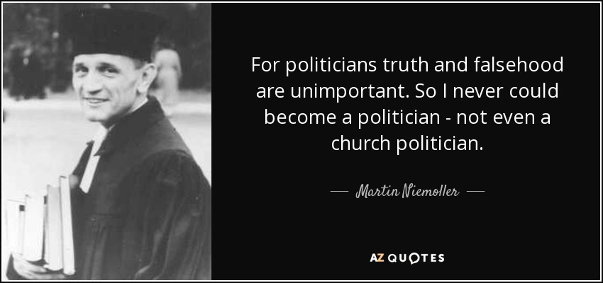 For politicians truth and falsehood are unimportant. So I never could become a politician - not even a church politician. - Martin Niemoller