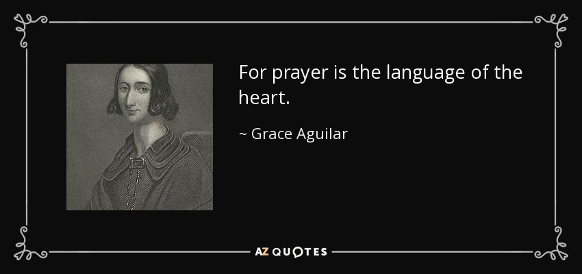 For prayer is the language of the heart. - Grace Aguilar