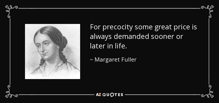 For precocity some great price is always demanded sooner or later in life. - Margaret Fuller