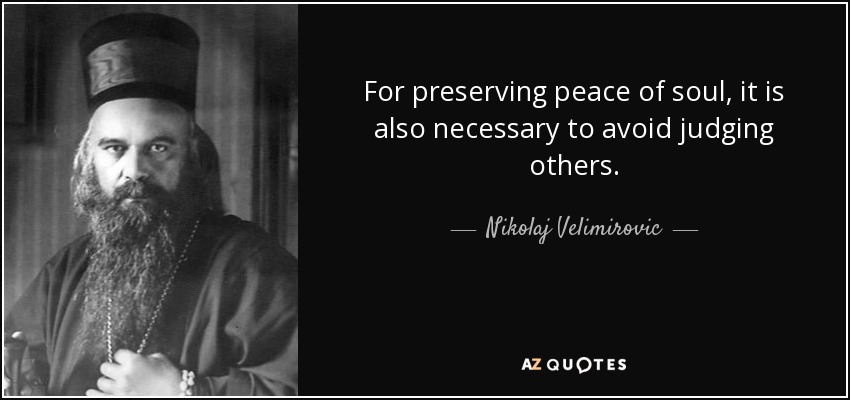 For preserving peace of soul, it is also necessary to avoid judging others. - Nikolaj Velimirovic