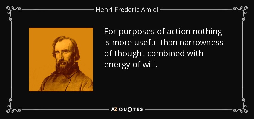 For purposes of action nothing is more useful than narrowness of thought combined with energy of will. - Henri Frederic Amiel