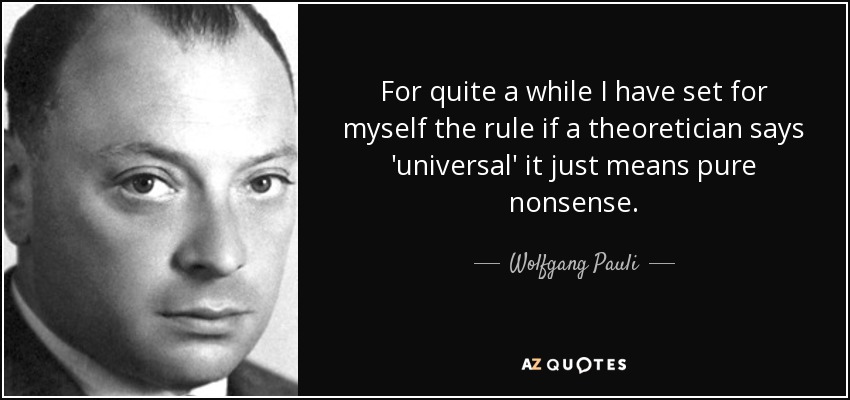For quite a while I have set for myself the rule if a theoretician says 'universal' it just means pure nonsense. - Wolfgang Pauli