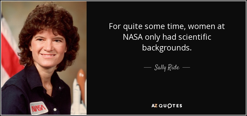 For quite some time, women at NASA only had scientific backgrounds. - Sally Ride