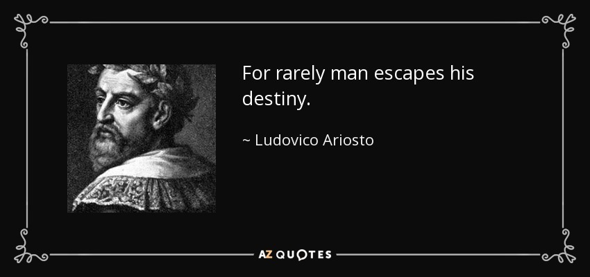 For rarely man escapes his destiny. - Ludovico Ariosto